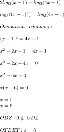2log_3(x-1)=log_3(4x+1) \\ \\ 
log_3((x-1)^2)=log_3(4x+1) \\ \\ 
Osnoavina \;\;\; odnakovi: \\ \\ 
(x-1)^2=4x+1 \\ \\ 
x^2-2x+1=4x+1 \\ \\ 
x^2-2x-4x=0 \\ \\ 
x^2-6x=0 \\ \\ 
x(x-6)=0 \\ \\ 
x=0 \\ 
x=6 \\ \\ 
ODZ: 0\notin\;ODZ \\ \\ 
OTBET:x=6