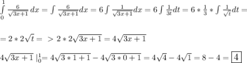 \int\limits^1_0 { \frac{6}{ \sqrt{3x+1} } } \, dx=\int \frac{6}{ \sqrt{3x+1} }dx=6\int \frac{1}{ \sqrt{3x+1} }dx=6\int \frac{1}{3t}dt=6* \frac{1}{3}*\int \frac{1}{ \sqrt{t} }dt= \\ \\ \\ 
= 2*2 \sqrt{t}=\ \textgreater \ 2*2 \sqrt{3x+1}=4 \sqrt{3x+1} \\ \\ 
4 \sqrt{3x+1} \large \mid^1_0=4 \sqrt{3*1+1} -4 \sqrt{3*0+1}=4 \sqrt{4}-4 \sqrt{1} =8-4=\boxed4