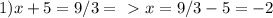 1) x+5 = 9/3 =\ \textgreater \ x = 9/3 - 5 = -2
