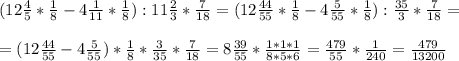(12 \frac{4}{5} * \frac{1}{8} -4 \frac{1}{11} * \frac{1}{8} ) : 11 \frac{2}{3} * \frac{7}{18} =(12 \frac{44}{55} * \frac{1}{8} - 4 \frac{5}{55} * \frac{1}{8} ) : \frac{35}{3} * \frac{7}{18} = \\ \\ 
= (12 \frac{44}{55} - 4 \frac{5}{55} ) * \frac{1}{8} * \frac{3}{35} * \frac{7}{18} =8 \frac{39}{55} * \frac{1*1*1}{8*5*6} = \frac{479}{55} * \frac{1}{240} = \frac{479}{13200}