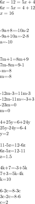 6x-12=5x+4\\
6x-5x=4+12\\
x=16\\\\

-9a+8=-10a-2\\
-9a+10a=-2-8\\
a=-10\\\\

7m+1=8m+9\\
7m-8m=9-1\\
-m=8\\
m=-8\\\\
 
-12m-3=11m-3\\
-12m-11m=-3+3\\
-23m=0\\m=0\\\\
4+25y=6+24y \\25y-24y=6-4 \\ y=2 \\\\
11-5z=12-6z \\ 6z-5z=12-11 \\z=1.5 \\\\
4k+7=-3+5k\\7+3=5k-4k\\k=10\\\\6-2c=8-3c\\
3c-2c=8-6\\
c=2
