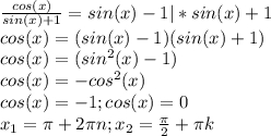 \frac{cos(x)}{sin(x)+1}=sin(x)-1 |*sin(x)+1 \\ 
cos(x)= (sin(x)-1)(sin(x)+1) \\ 
cos(x)= (sin^{2}(x)-1) \\ 
cos(x)=-cos^{2}(x) \\ 
cos(x)=-1;cos(x)=0 \\ 
x_{1}= \pi + 2\pi n;x_{2}= \frac{ \pi }{2} + \pi k
