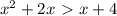 x^2+2x\ \textgreater \ x+4