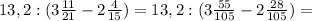 13,2:(3 \frac{11}{21} -2 \frac{4}{15} )=
13,2:(3 \frac{55}{105}-2 \frac{28}{105} )=