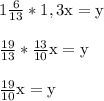 1\frac{6}{13}*1,3\textup x =\textup y \\\\
\frac{19}{13}*\frac{13}{10}\textup x =\textup y \\\\
\frac{19}{10}\textup x =\textup y