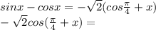 sinx-cosx = -\sqrt{2}(cos \frac{ \pi }{4}+x) \\ 
-\sqrt{2}cos( \frac{ \pi }{4}+x) =
