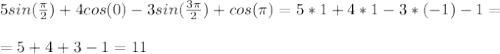 5sin( \frac{\pi}{2} )+4cos(0)-3sin( \frac{3\pi}{2})+cos(\pi)=5*1+4*1-3*(-1)-1= \\ \\ 
=5+4+3-1=11
