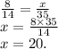 \frac{8}{14} = \frac{x}{35} \\ x = \frac{8 \times 35}{14} \\ x = 20.