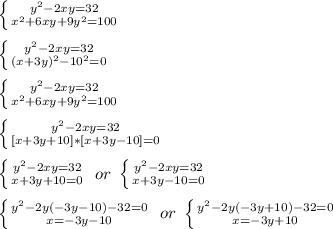 \left \{ {{y^2-2xy=32} \atop {x^2+6xy+9y^2=100}} \right. \\\\
 \left \{ {{y^2-2xy=32} \atop {(x+3y)^2-10^2=0}} \right. \\\\
 \left \{ {{y^2-2xy=32} \atop {x^2+6xy+9y^2=100}} \right. \\\\
 \left \{ {{y^2-2xy=32} \atop {[x+3y+10]*[x+3y-10]=0}} \right. \\\\
 \left \{ {{y^2-2xy=32} \atop {x+3y+10=0}} \right.\ or\ \left \{ {{y^2-2xy=32} \atop {x+3y-10=0}} \right. \\\\
 \left \{ {{y^2-2y(-3y-10)-32=0} \atop {x=-3y-10}} \right.\ or\ \left \{ {{y^2-2y(-3y+10)-32=0} \atop {x=-3y+10}} \right. \\\\