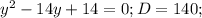 y^{2}-14y+14=0; D=140;

