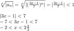 \sqrt[n]{|a_n|} = \sqrt[n]{| (\frac{3x-1}{7})^n|} =|\frac{3x-1}{7}|\ \textless \ 1\\\\
|3x-1|\ \textless \ 7\\
-7\ \textless \ 3x-1\ \textless \ 7\\
-2\ \textless \ x\ \textless \ 2 \frac{2}{3}