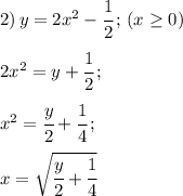 2) \, y=2x^2 - \cfrac{1}{2}\,; \, (x \geq 0)\\\\ 2x^2=y+\cfrac{1}{2}\,;\\\\ x^2 = \cfrac{y}{2} + \cfrac{1}{4}\,;\\\\ x = \sqrt{\cfrac{y}{2}+\cfrac{1}{4}}