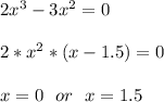 2x^3-3x^2=0\\\\
2*x^2*(x-1.5)=0\\\\
x=0\ \ or\ \ x=1.5