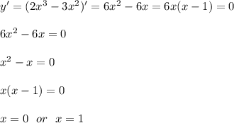 y'=(2x^3-3x^2)'=6x^2-6x=6x(x-1)=0\\\\
6x^2-6x=0\\\\
x^2-x=0\\\\
x(x-1)=0\\\\
x=0\ \ or\ \ x=1