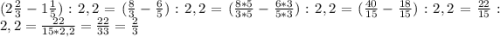 (2 \frac{2}{3}- 1\frac{1}{5}):2,2= ( \frac{8}{3} - \frac{6}{5} ):2,2=( \frac{8*5}{3*5} - \frac{6*3}{5*3} ):2,2=( \frac{40}{15} - \frac{18}{15} ):2,2= \frac{22}{15}:2,2= \frac{22}{15*2,2} = \frac{22}{33} = \frac{2}{3}