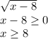 \sqrt{x-8} \\
x-8 \geq 0\\
x \geq 8\\