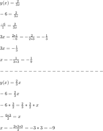 y(x)=\frac{2}{3x}\\\\
-6=\frac{2}{3x}\\\\
\frac{-6}{1}=\frac{2}{3x}\\\\
3x=\frac{2*1}{-6}=-\frac{2}{2*3}=-\frac{1}{3}\\\\
3x=-\frac{1}{3}\\\\
x=-\frac{1}{3*3}=-\frac{1}{9}\\\\
----------------------\\\\
y(x)=\frac{2}{3}x\\\\
-6=\frac{2}{3}x\\\\
-6*\frac{3}{2}=\frac{2}{3}*\frac{3}{2}*x\\\\
-\frac{6*3}{2}=x\\\\
x=-\frac{2*3*3}{2}=-3*3=-9