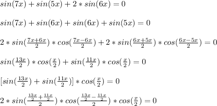 sin(7x)+sin(5x)+2*sin(6x)=0\\\\
sin(7x)+sin(6x)+sin(6x)+sin(5x)=0\\\\
2*sin(\frac{7x+6x}{2})*cos(\frac{7x-6x}{2})+2*sin(\frac{6x+5x}{2})*cos(\frac{6x-5x}{2})=0\\\\
sin(\frac{13x}{2})*cos(\frac{x}{2})+sin(\frac{11x}{2})*cos(\frac{x}{2})=0\\\\
\ \ [sin(\frac{13x}{2})+sin(\frac{11x}{2})]*cos(\frac{x}{2})=0\\\\
2*sin(\frac{\frac{13x}{2}+\frac{11x}{2}}{2})*cos(\frac{\frac{13x}{2}-\frac{11x}{2}}{2})*cos(\frac{x}{2})=0\\\\