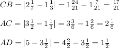 CB = |2 \frac{1}{7} -1 \frac{1}{3} |= 1\frac{24}{21} -1 \frac{7}{21} = \frac{17}{21}\\\\
AC=|3 \frac{1}{2} -1 \frac{1}{3} |=3 \frac{3}{6} -1 \frac{2}{6} =2 \frac{1}{6} \\\\
AD=|5-3 \frac{1}{2}|=4 \frac{2}{2}-3 \frac{1}{2}=1 \frac{1}{2}