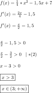 f(x)= \frac{1}{4}*x^2-1,5x+7 \\ \\ 
f'(x)= \frac{2x}{4}-1,5 \\ \\ 
f'(x)= \frac{x}{2}=1,5 \\ \\ \\ 
\frac{x}{2}-1,5\ \textgreater \ 0 \\ \\ 
 \frac{x}{2}- \frac{3}{2}\ \textgreater \ 0 \; \;\mid * (2) \\ \\ 
x-3\ \textgreater \ 0 \\ \\ 
\boxed {x\ \textgreater \ 3} \\ \\ 
\boxed {x\in (3;+\infty)}
