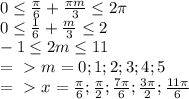 0 \leq \frac{ \pi }{6} + \frac{ \pi m }{3} \leq 2 \pi \\
0 \leq \frac{ 1 }{6} + \frac{ m }{3} \leq 2 \\
-1 \leq 2m \leq 11\\ =\ \textgreater \ m=0;1;2;3;4;5\\
=\ \textgreater \ x= \frac{ \pi }{6} ; \frac{ \pi }{2} ; \frac{7 \pi }{6} ; \frac{ 3\pi }{2} ; \frac{11 \pi }{6}