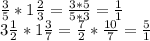 \frac{3}{5}*1 \frac{2}{3} = \frac{3*5}{5*3}= \frac{1}{1} \\ 
3 \frac{1}{2} * 1 \frac{3}{7}= \frac{7}{2}* \frac{10}{7}= \frac{5}{1}