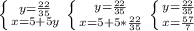 \left \{ {{y= \frac{22}{35}} \atop {x=5+5y}} \right. 
 \left \{ {{y= \frac{22}{35}} \atop {x=5+5 * \frac{22}{35} }} \right. 
 \left \{ {{y= \frac{22}{35} \atop {x= \frac{57}{7} }} \right.