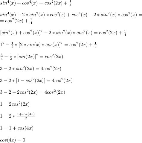 sin^4(x)+cos^4(x)=cos^2(2x)+\frac{1}{4}\\\\
sin^4(x)+2*sin^2(x)*cos^2(x)+cos^4(x)-2*sin^2(x)*cos^2(x)=\\=cos^2(2x)+\frac{1}{4}\\\\
\ \ [sin^2(x)+cos^2(x)]^2-2*sin^2(x)*cos^2(x)=cos^2(2x)+\frac{1}{4}\\\\
1^2-\frac{1}{2}*[2*sin(x)*cos(x)]^2=cos^2(2x)+\frac{1}{4}\\\\
\frac{3}{4}-\frac{1}{2}*[sin(2x)]^2=cos^2(2x)\\\\
3-2*sin^2(2x)=4cos^2(2x)\\\\
3-2*[1-cos^2(2x)]=4cos^2(2x)\\\\
3-2+2cos^2(2x)=4cos^2(2x)\\\\
1=2cos^2(2x)\\\\
1=2*\frac{1+cos(4x)}{2}\\\\
1=1+cos(4x)\\\\
cos(4x)=0\\\\