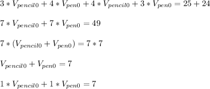3*V_{pencil0}+4*V_{pen0}+4*V_{pencil0}+3*V_{pen0}=25+24\\\\
7*V_{pencil0}+7*V_{pen0}=49\\\\
7*(V_{pencil0}+V_{pen0})=7*7\\\\
V_{pencil0}+V_{pen0}=7\\\\
1*V_{pencil0}+1*V_{pen0}=7\\\\