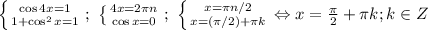 \left \{ {{\cos 4x=1} \atop {1+\cos^2 x=1}} \right.;\ 
 \left \{ {{4x=2\pi n} \atop {\cos x=0}} \right. ;\
 \left \{ {{x=\pi n/2} \atop {x=(\pi/2)+\pi k}} \right. \Leftrightarrow
x=\frac{\pi}{2}+\pi k; k\in Z