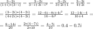 \frac{3-2i}{(1+i)*(3-i)}=\frac{3-2i}{3-i+3i-i^2}=\frac{3-2i}{3+2i+1}=\frac{3-2i}{4+2i}=\\\\
=\frac{(3-2i)*(4-2i)}{(4+2i)*(4-2i)}=\frac{12-6i-8i+4i^2}{16-4i^2}=\frac{12-14i-4}{16+4}=\\\\
=\frac{8-14i}{20}=\frac{2*(4-7i)}{2*10}=\frac{4-7i}{10}=0.4-0.7i
