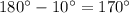 180^{\circ}-10^{\circ}=170^\circ}