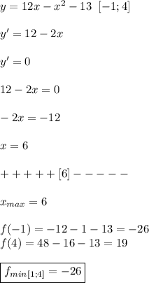 y=12x-x^2-13 \;\; [-1;4] \\ \\ 
y'=12-2x \\ \\ 
y'=0 \\ \\ 
12-2x=0 \\ \\ 
-2x=-12 \\ \\ 
x=6 \\ \\ 
+++++[6]----- \\ \\ 
x_{max}=6 \\ \\ 
f(-1)=-12-1-13=-26 \\ 
f(4)=48-16-13=19 \\ \\ 
\boxed {f_{min}_{[1;4]}=-26}
