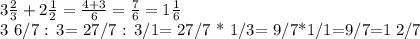 3 \frac{2}{3} +2 \frac{1}{2} = \frac{4+3}{6} = \frac{7}{6} = 1 \frac{1}{6} 

3 6/7 : 3= 27/7 : 3/1= 27/7 * 1/3= 9/7*1/1=9/7=1 2/7
