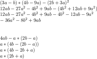 (3a-b)*(4b-9a)-(2b+3a) ^{2}
\\12ab-27a^{2} -4b^{2} +9ab-(4b^{2} +12ab+9a^{2} )
\\12ab-27a^{2} -4b^{2} +9ab-4b^{2} -12ab-9a^{2} 
\\-36a^{2} -8b^{2} +9ab\\\\\ 
 \\4ab-a*(2b-a)
\\a*(4b-(2b-a))
\\a*(4b-2b+a)
\\a*(2b+a)