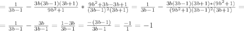 =\frac{1}{3b - 1} - \frac{3b(3b-1)(3b+1)}{9b^2+1} * \frac{9b^2+3b-3b+1}{(3b-1)^2(3b+1)} =\frac{1}{3b - 1} - \frac{3b(3b-1)(3b+1)*(9b^2+1)}{(9b^2+1)(3b-1)^2(3b+1)} = \\ \\ 
= \frac{1}{3b-1} - \frac{3b}{3b-1} = \frac{1-3b}{3b-1} = \frac{-(3b-1)}{3b-1} = \frac{-1}{1} = -1