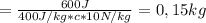 = \frac{600J}{400J/kg * c * 10 N/kg} = 0,15 kg
