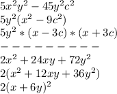 5x ^{2} y ^{2} -45y ^{2} c ^{2} 
\\5y ^{2} (x ^{2} -9c ^{2} )
\\5y ^{2} *(x-3c)*(x+3c)
\\---------
\\2x ^{2} +24xy+72y ^{2} 
\\2(x ^{2} +12xy+36y ^{2} )
\\2(x+6y) ^{2}