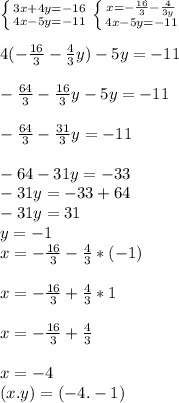 \left \{ {{3x+4y=-16} \atop {4x-5y=-11}} \right. \left \{ {{x=- \frac{16}{3}- \frac{4}{3y} } \atop {4x-5y=-11}} \right.\\ 
\\4(- \frac{16}{3} - \frac{4}{3}y)-5y=-11 \\
\\- \frac{64}{3}- \frac{16}{3}y-5y=-11\\
\\- \frac{64}{3}- \frac{31}{3}y=-11\\
\\-64-31y=-33
\\-31y=-33+64
\\-31y=31
\\y=-1
\\x= -\frac{16}{3}- \frac{4}{3} *(-1)\\
\\x=- \frac{16}{3}+ \frac{4}{3}*1\\
\\x=- \frac{16}{3}+ \frac{4}{3}\\
\\x=-4
\\(x.y)=(-4.-1)