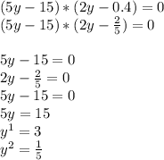 (5y-15)*(2y-0.4)=0
\\(5y-15)*(2y -\frac{2}{5})=0\\
\\5y-15=0
\\2y- \frac{2}{5}=0
\\5y-15=0
\\5y=15
\\y^1=3
\\y^2= \frac{1}{5}