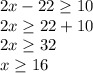 2x-22 \geq 10\\
2x \geq 22+10\\
2x \geq 32\\
x \geq 16\\
