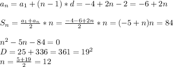 a_n = a_1 + (n-1)*d = -4 + 2n - 2 = -6 + 2n\\\\
S_n = \frac{a_1+a_n}{2} *n= \frac{-4-6+2n}{2} *n=(-5+n)n=84\\\\
n^2-5n-84=0\\
D=25+336=361=19^2\\
n= \frac{5+19}{2} =12