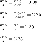 \frac{67.5}{x} - \frac{67.5}{2.5x} = 2.25 \\ \\ 
 \frac{67.5}{x} - \frac{2.5*27}{2.5*x} =2.25 \\ \\ 
 \frac{67.5}{x} - \frac{27}{x} =2.25 \\ \\ 
 \frac{40.5}{x} = 2.25 \\ \\ 



