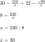 30 - \frac{150}{x} =22- \frac{-90}{x} \\\\
8= \frac{240}{x} \\\\
x = 240 : 8\\\\
x = 30