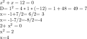 x^{2} +x-12= 0 

D= 1^{2} -4*1*(-12)= 1+48=49=7

x= -1+7/2= 6/2= 3

x= -1-7/2=-8/2=-4 

2+ x^{2} = 0

 x^{2} =2

x=4