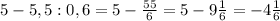 5-5,5:0,6=5- \frac{55}{6} =5-9 \frac{1}{6} =-4 \frac{1}{6}