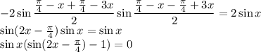 -2 \sin \dfrac{ \frac{ \pi }{4}-x+\frac{ \pi }{4}-3x }{2} \sin \dfrac{ \frac{ \pi }{4}-x-\frac{ \pi }{4}+3x }{2} =2 \sin x \\
\sin (2x-\frac{ \pi }{4}) \sin x= \sin x\\ 
\sin x(\sin (2x-\frac{ \pi }{4})-1) = 0