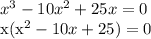 x^3-10x^2+25x=0 

x(x^{2}-10x+25)=0