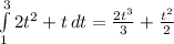 \int\limits^3_1 {2t^2+t} \, dt = \frac{2t^3}{3}+ \frac{t^2}{2}
 
