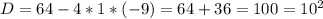 D = 64 - 4*1*(-9) = 64+36 = 100 = 10^2
